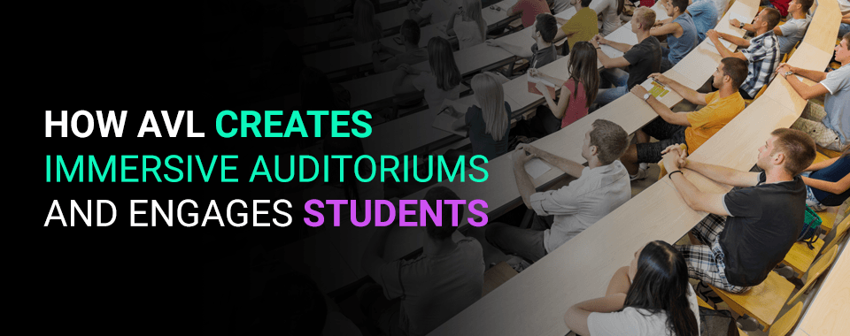 How AVL Creates Immersive Auditoriums and Engages Students