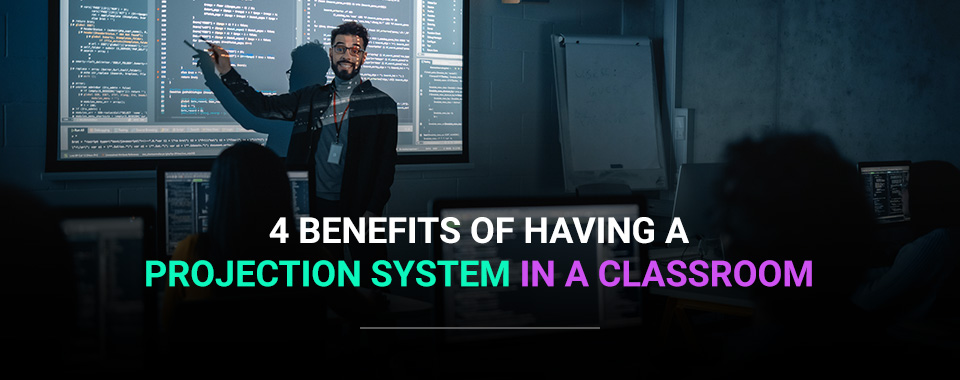4 Benefits of Having a Projection System in a Classroom