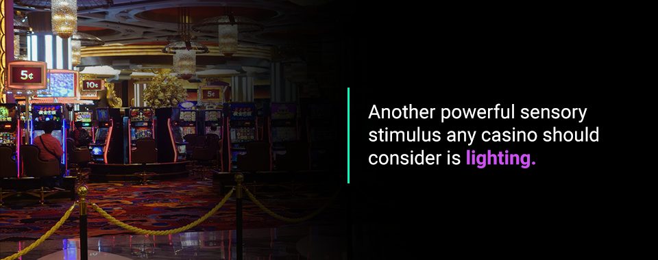 Another powerful sensory stimulus any casino should consider is lighting.